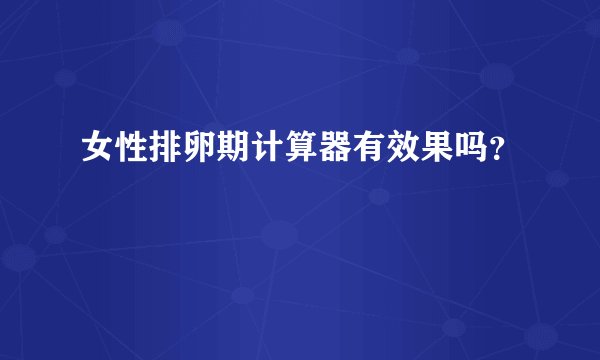 女性排卵期计算器有效果吗？