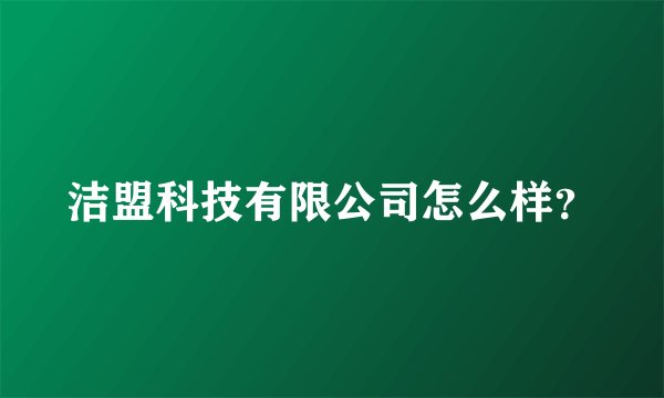 洁盟科技有限公司怎么样？