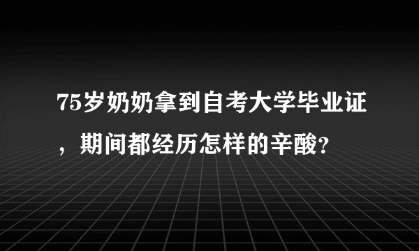75岁奶奶拿到自考大学毕业证，期间都经历怎样的辛酸？