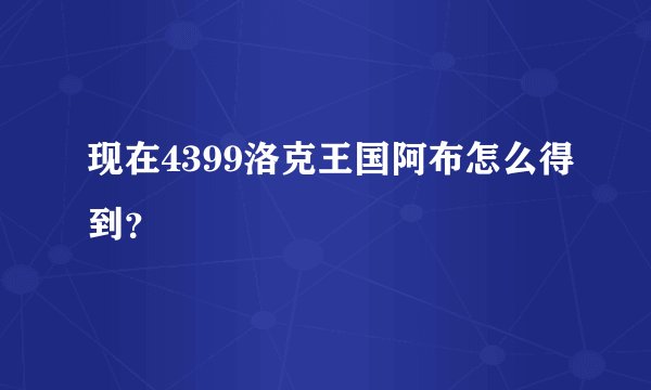 现在4399洛克王国阿布怎么得到？