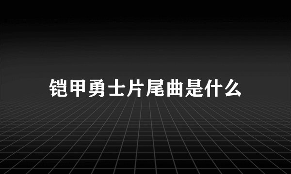 铠甲勇士片尾曲是什么