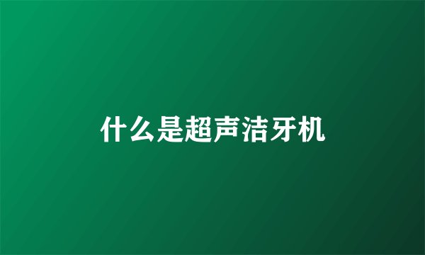 什么是超声洁牙机