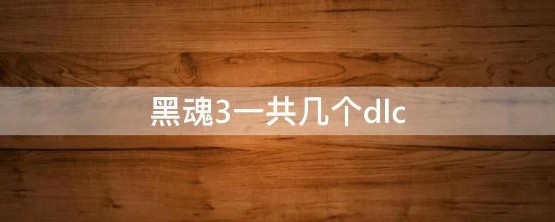 黑魂3一共几个dlc