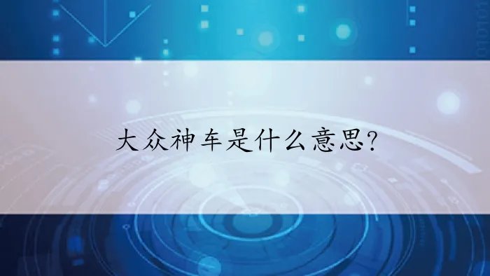 大众神车是什么意思？