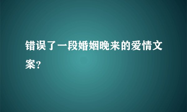 错误了一段婚姻晚来的爱情文案？
