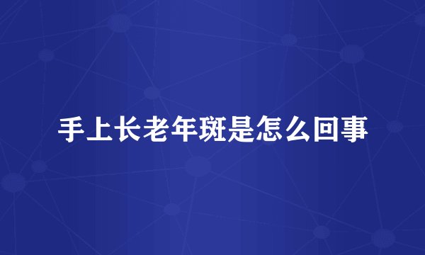 手上长老年斑是怎么回事