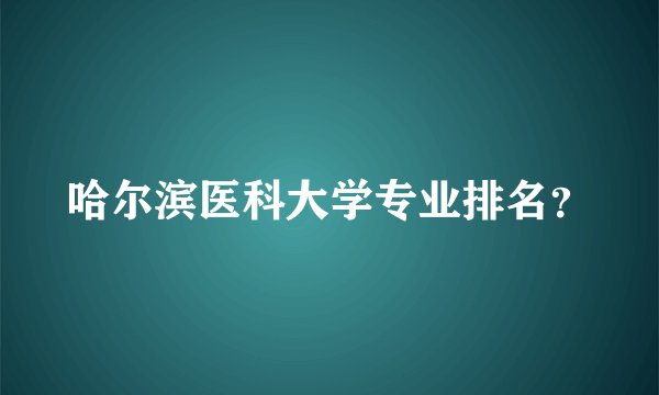 哈尔滨医科大学专业排名？
