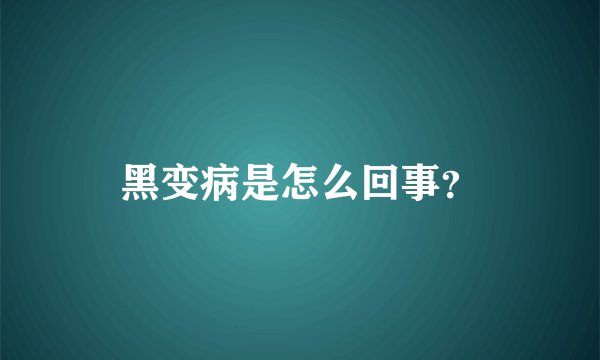 黑变病是怎么回事？