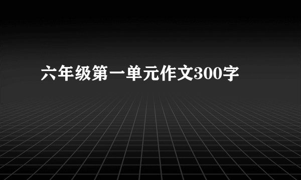 六年级第一单元作文300字