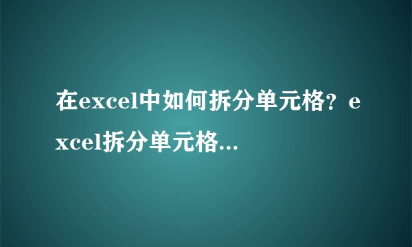 在excel中如何拆分单元格？excel拆分单元格方法介绍