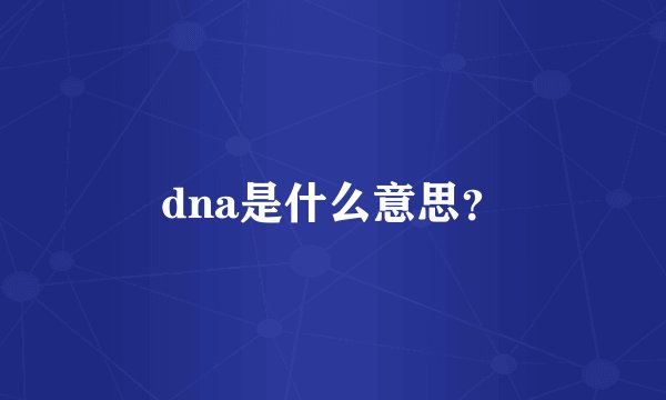 dna是什么意思？