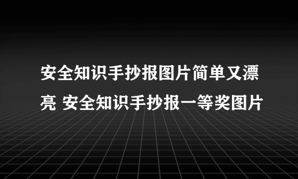 安全知识手抄报图片简单又漂亮 安全知识手抄报一等奖图片