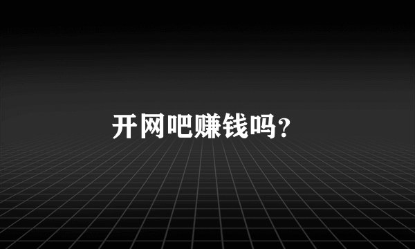 开网吧赚钱吗？