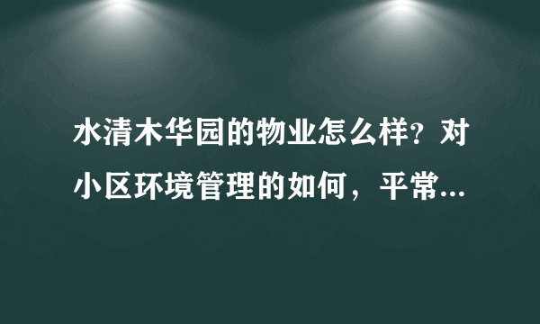 水清木华园的物业怎么样？对小区环境管理的如何，平常打扫干净吗？打扫频次如何？