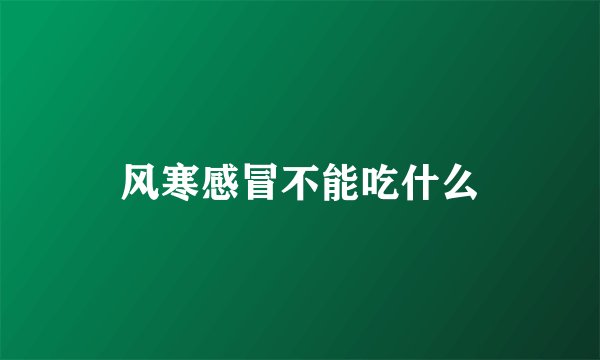 风寒感冒不能吃什么