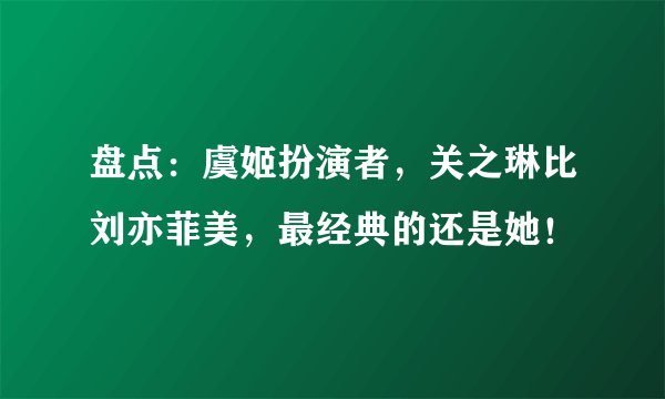 盘点：虞姬扮演者，关之琳比刘亦菲美，最经典的还是她！