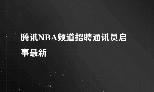 腾讯NBA频道招聘通讯员启事最新