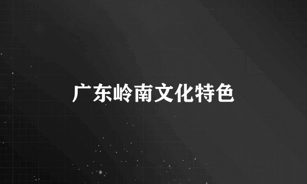 广东岭南文化特色