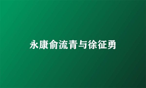 永康俞流青与徐征勇