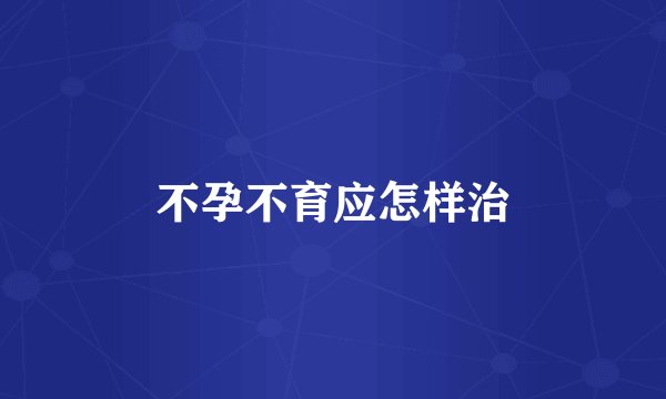 不孕不育应怎样治