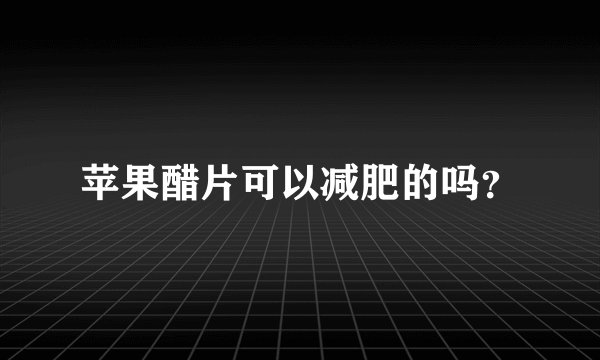 苹果醋片可以减肥的吗？