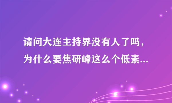 请问大连主持界没有人了吗，为什么要焦研峰这么个低素质的人解说足球