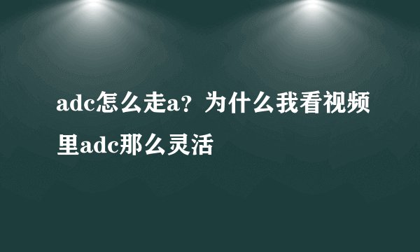 adc怎么走a？为什么我看视频里adc那么灵活