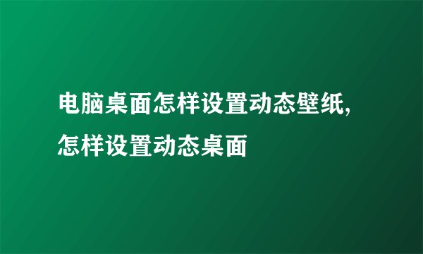 电脑桌面怎样设置动态壁纸,怎样设置动态桌面