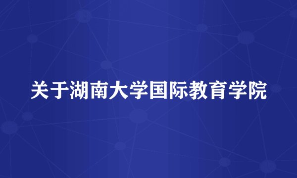 关于湖南大学国际教育学院