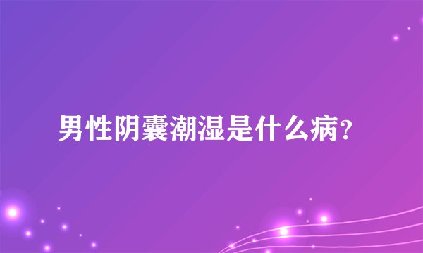 男性阴囊潮湿是什么病？