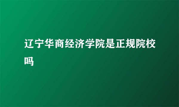 辽宁华商经济学院是正规院校吗