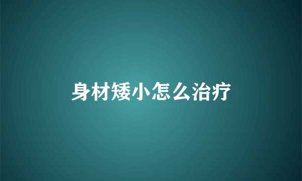 身材矮小怎么治疗