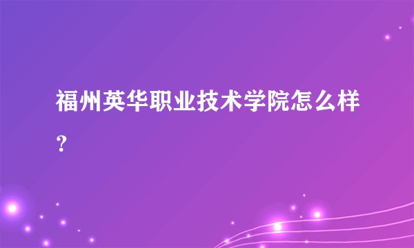 福州英华职业技术学院怎么样？