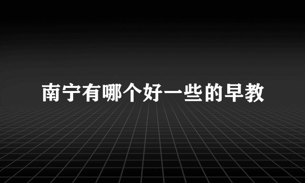 南宁有哪个好一些的早教