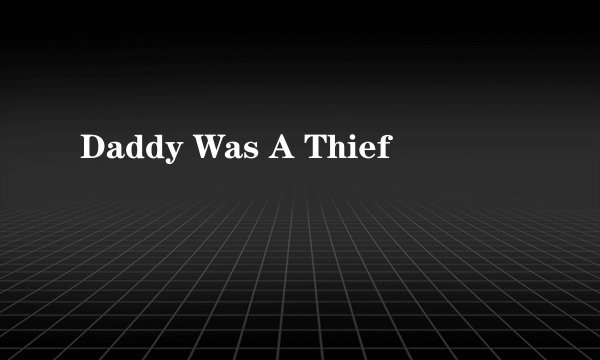 Daddy Was A Thief