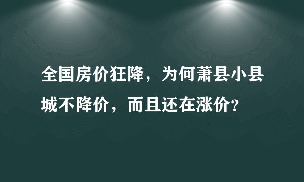 全国房价狂降，为何萧县小县城不降价，而且还在涨价？