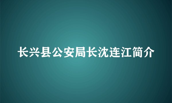 长兴县公安局长沈连江简介
