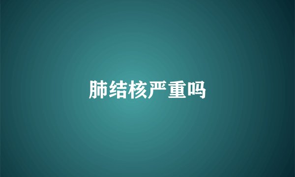 肺结核严重吗