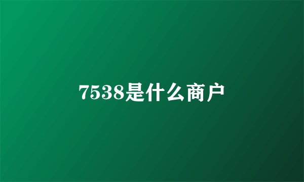 7538是什么商户