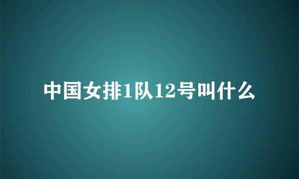 中国女排1队12号叫什么