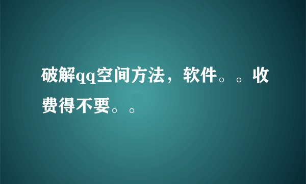 破解qq空间方法，软件。。收费得不要。。