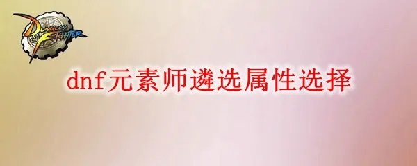 dnf元素师遴选属性怎么选