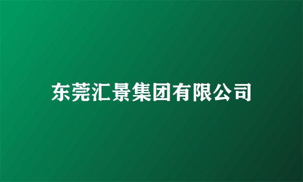 东莞汇景集团有限公司