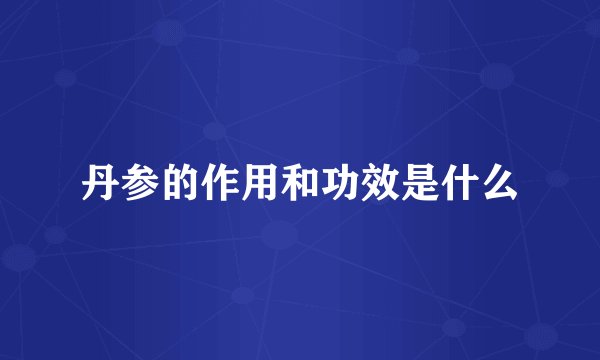 丹参的作用和功效是什么