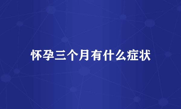 怀孕三个月有什么症状