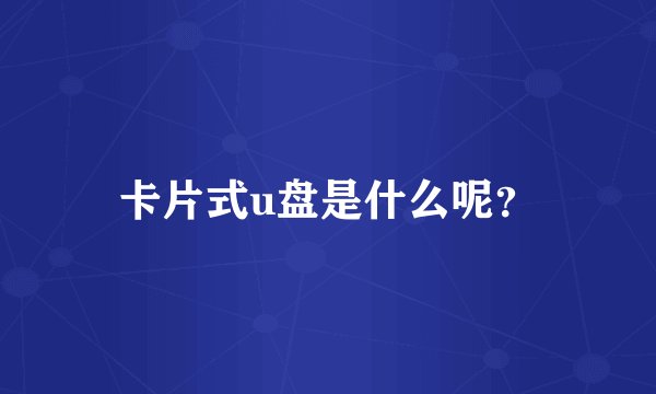 卡片式u盘是什么呢？