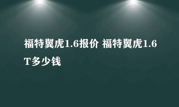 福特翼虎1.6报价 福特翼虎1.6T多少钱