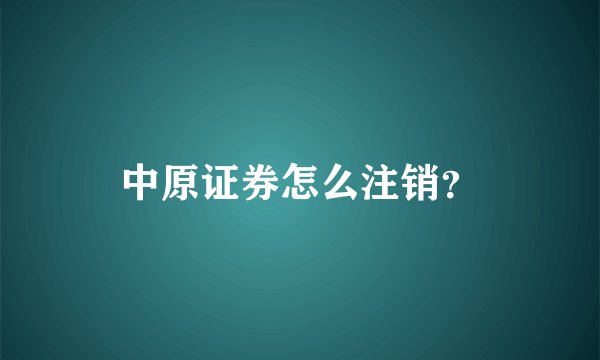 中原证券怎么注销？