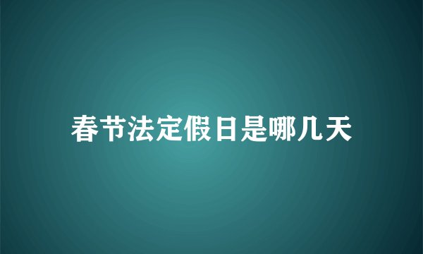春节法定假日是哪几天