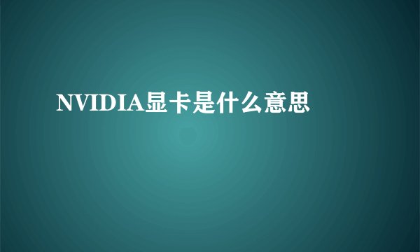 NVIDIA显卡是什么意思